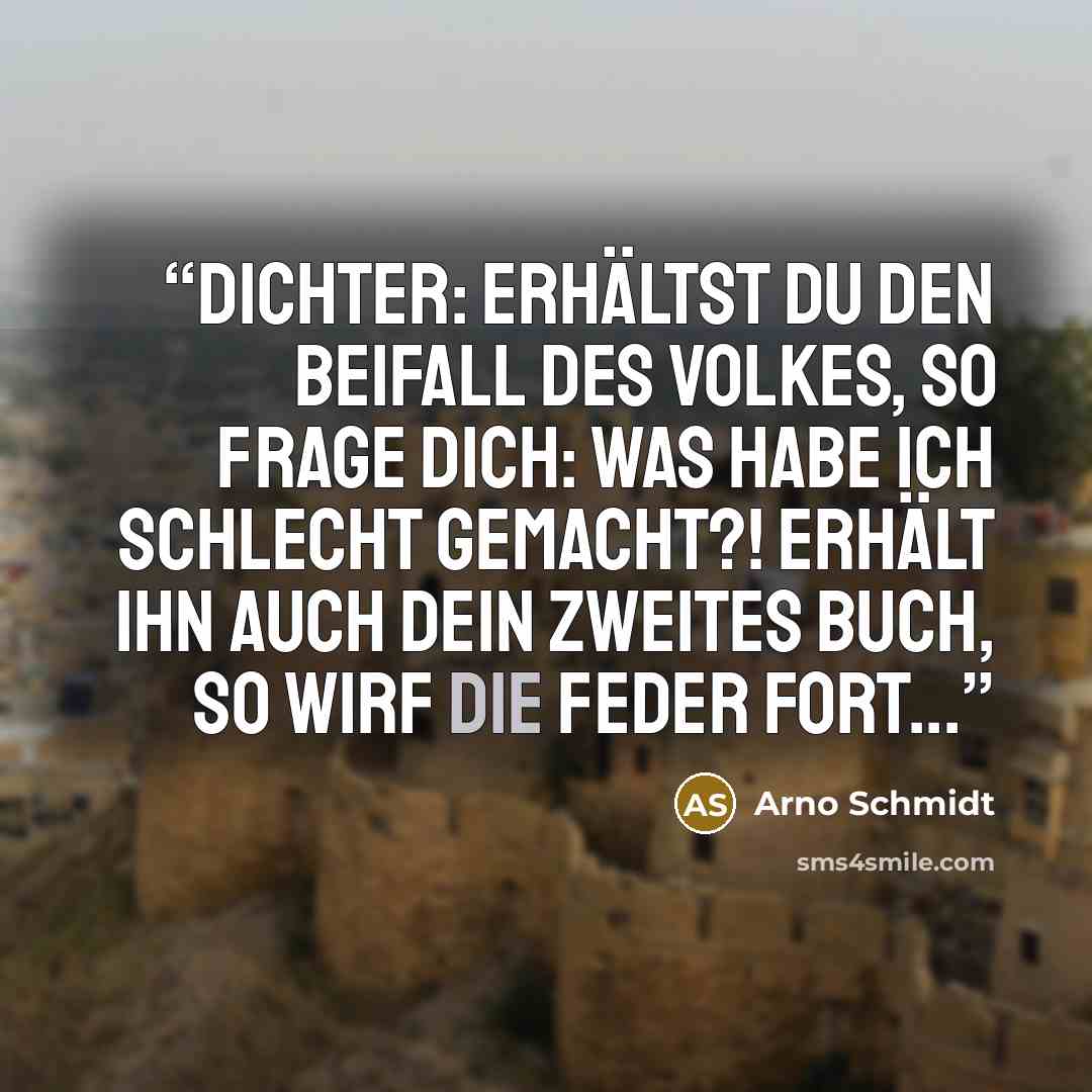 “Dichter: erhältst Du den Beifall des Volkes, so frage Dich: was habe ich schlecht gemacht?! Erhält ihn auch Dein zweites Buch, so wirf die Feder fort...” quote by Arno Schmidt