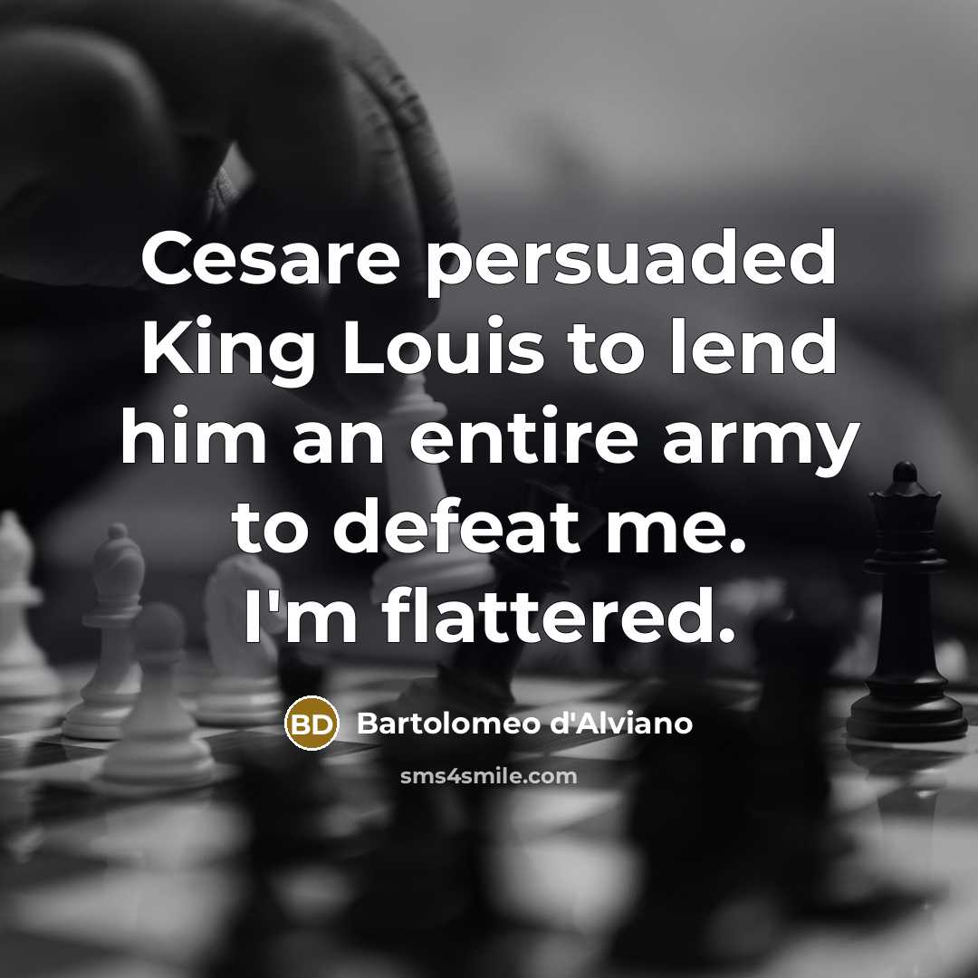 “Cesare persuaded King Louis to lend him an entire army…” quote by Bartolomeo d'Alviano