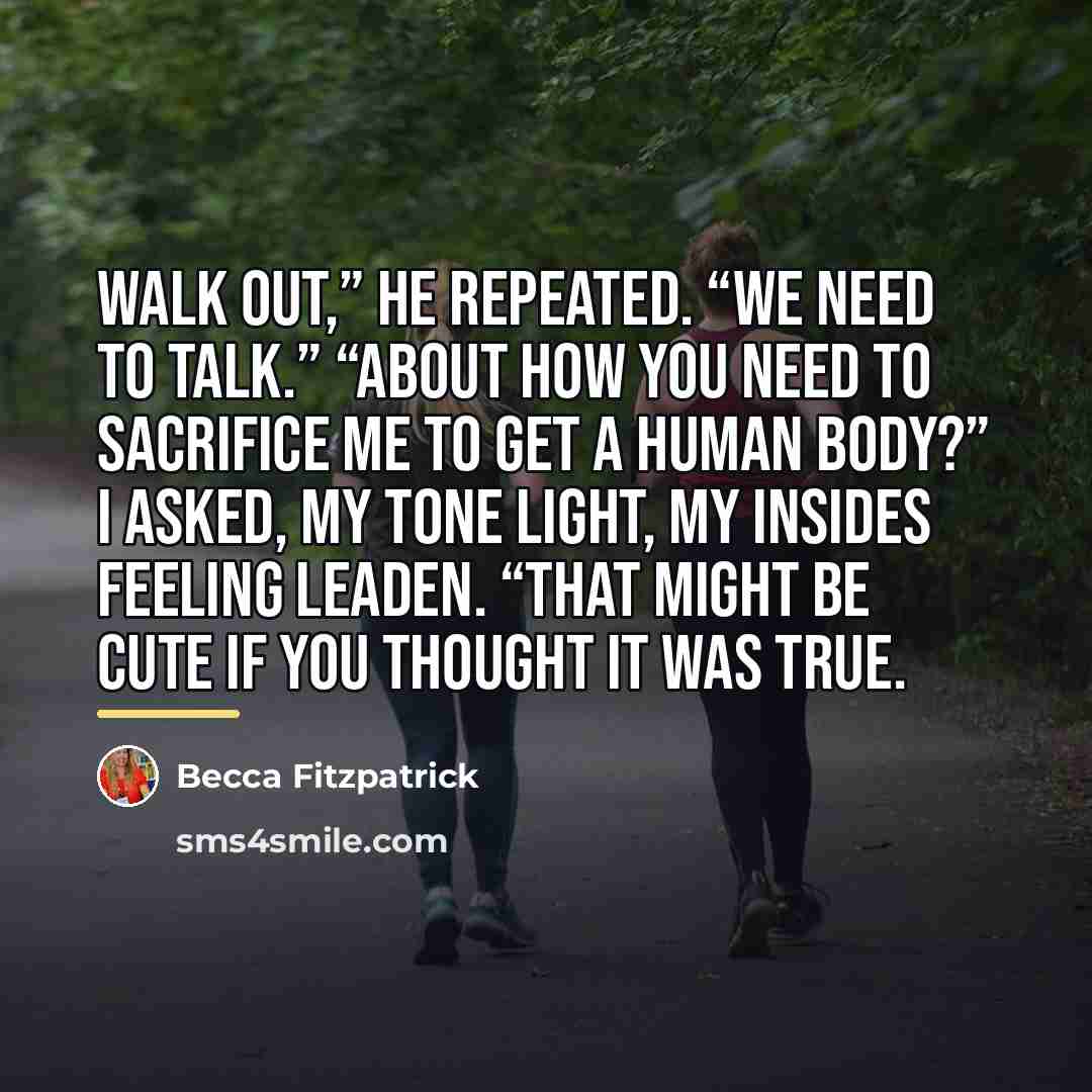 “Walk out,” he repeated. “We need to talk.” “About how…” quote by Becca Fitzpatrick