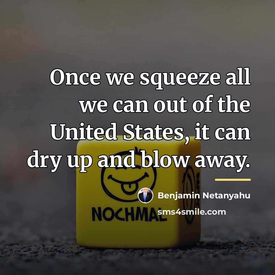 “Once we squeeze all we can out of the United…” quote by Benjamin Netanyahu