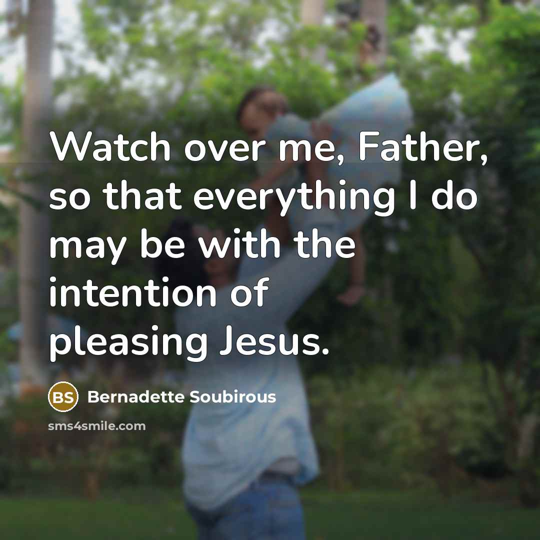 “Watch over me, Father, so that everything I do may…” quote by Bernadette Soubirous