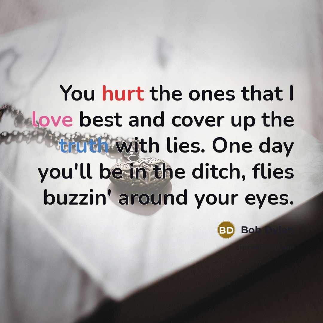 “You hurt the ones that I love best and cover…” quote by Bob Dylan