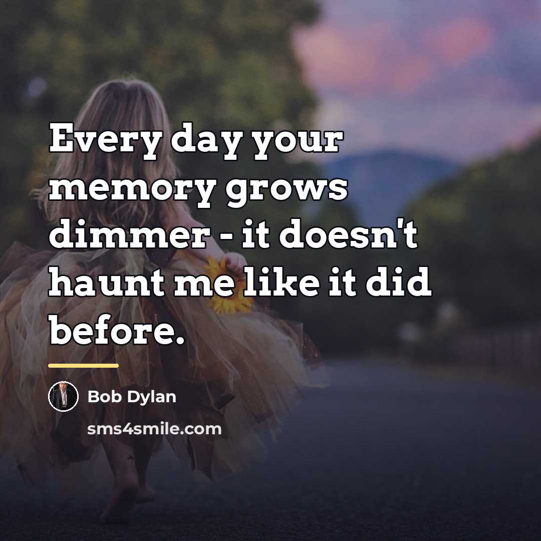 “Every day your memory grows dimmer - it doesn't haunt…” quote by Bob Dylan