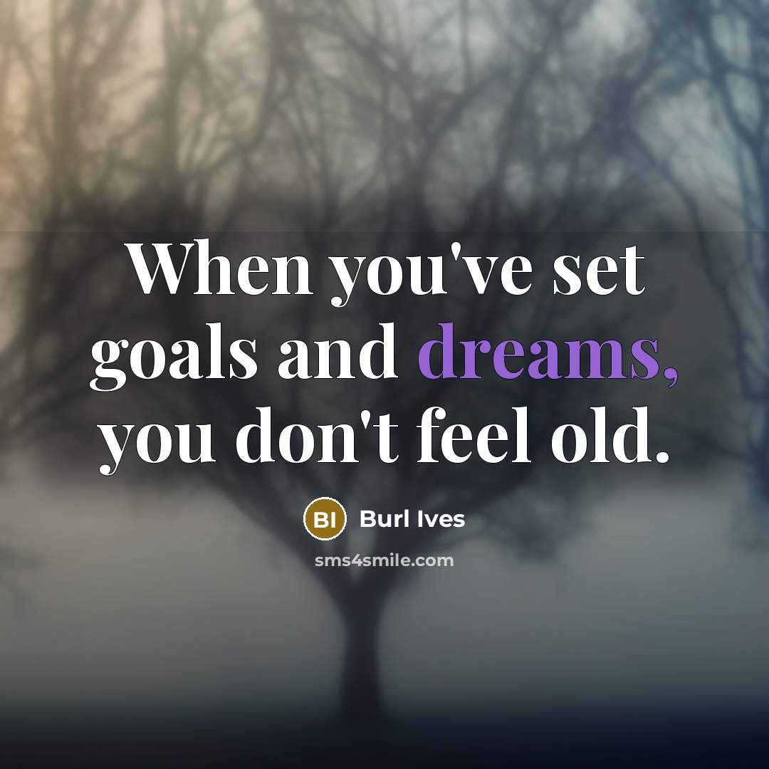 “When you've set goals and dreams, you don't feel old.…” quote by Burl Ives
