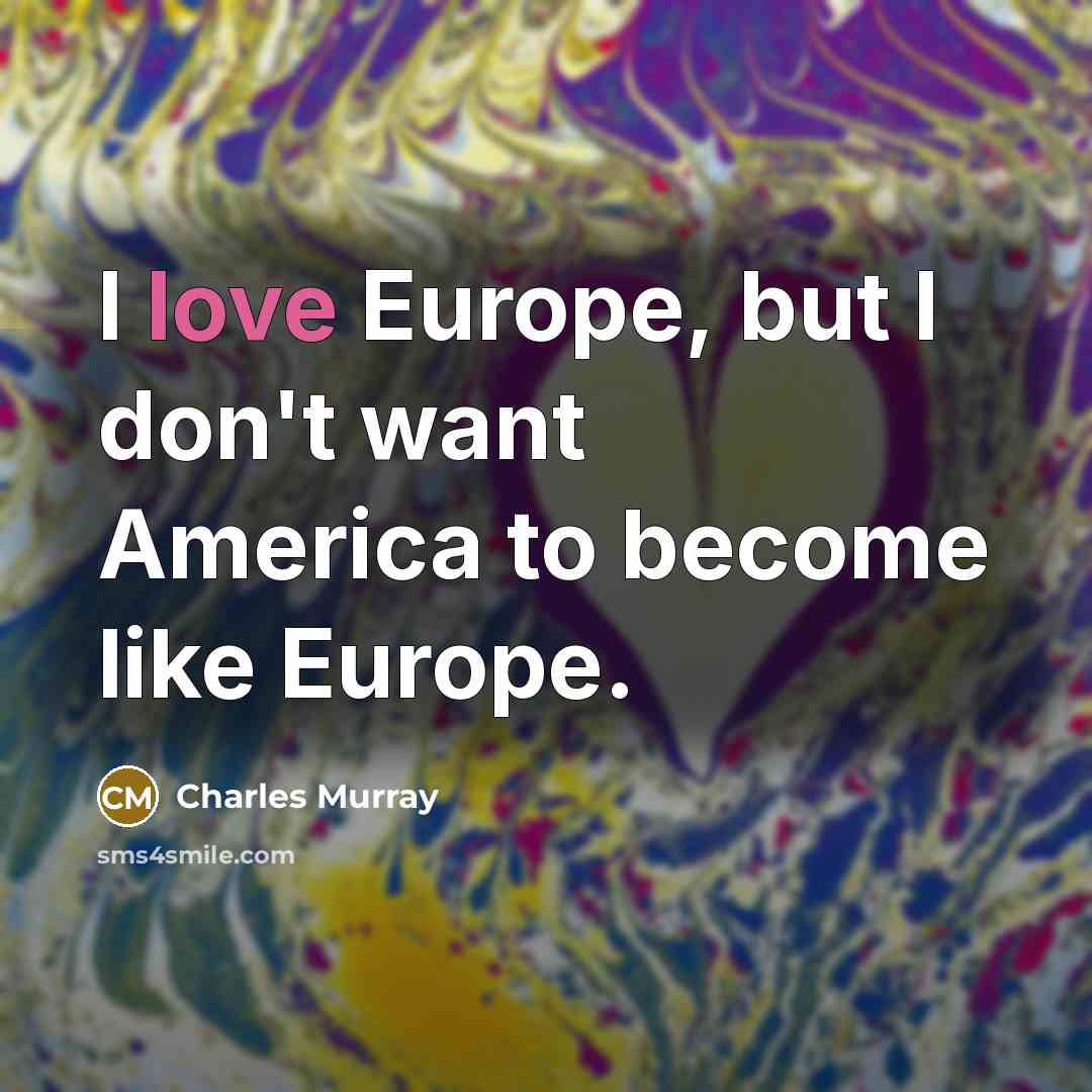 “I love Europe, but I don't want America to become…” quote by Charles Murray