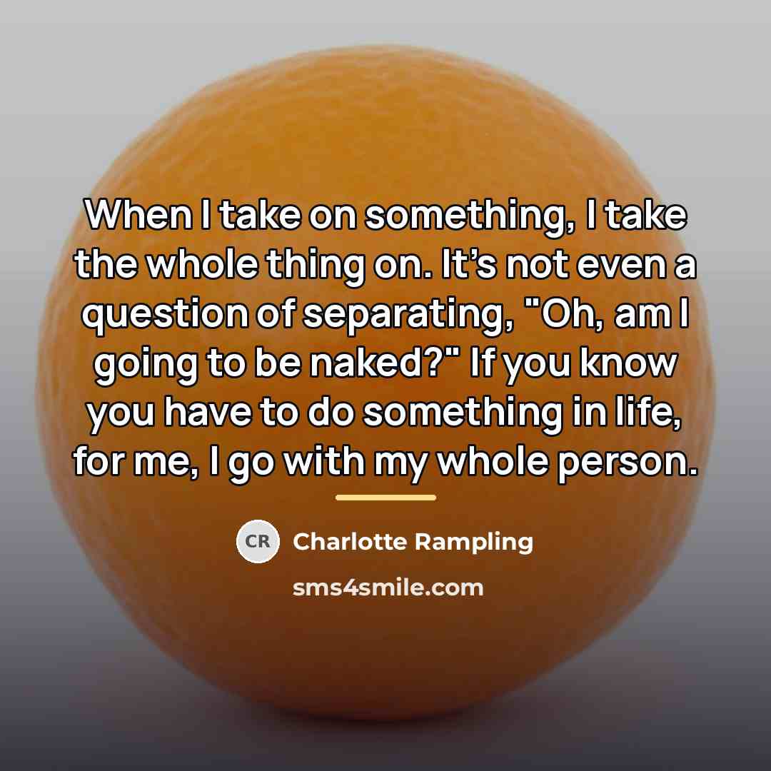 “When I take on something, I take the whole thing…” quote by Charlotte Rampling