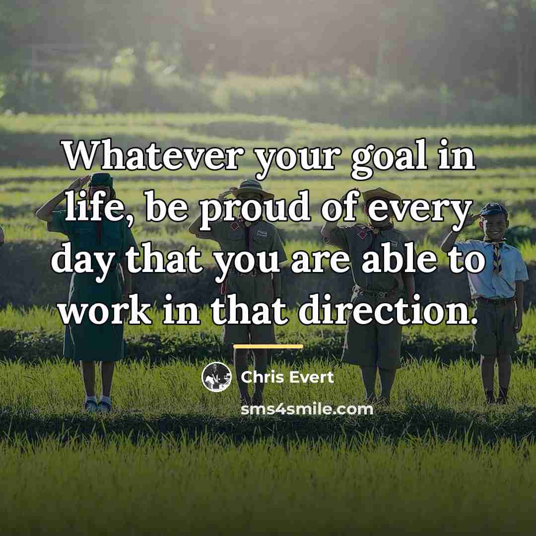 “Whatever your goal in life, be proud of every day…” quote by Chris Evert