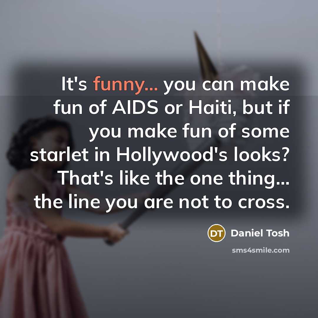 “It's funny... you can make fun of AIDS or Haiti,…” quote by Daniel Tosh