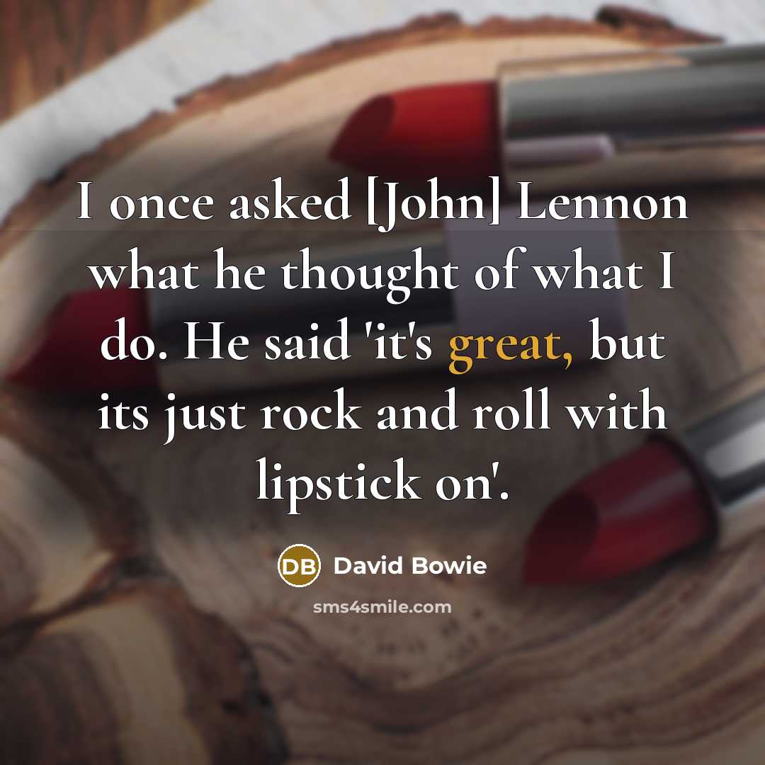“I once asked [John] Lennon what he thought of what I do. He said 'it's great, but its just rock and roll with lipstick on'.” quote by David Bowie