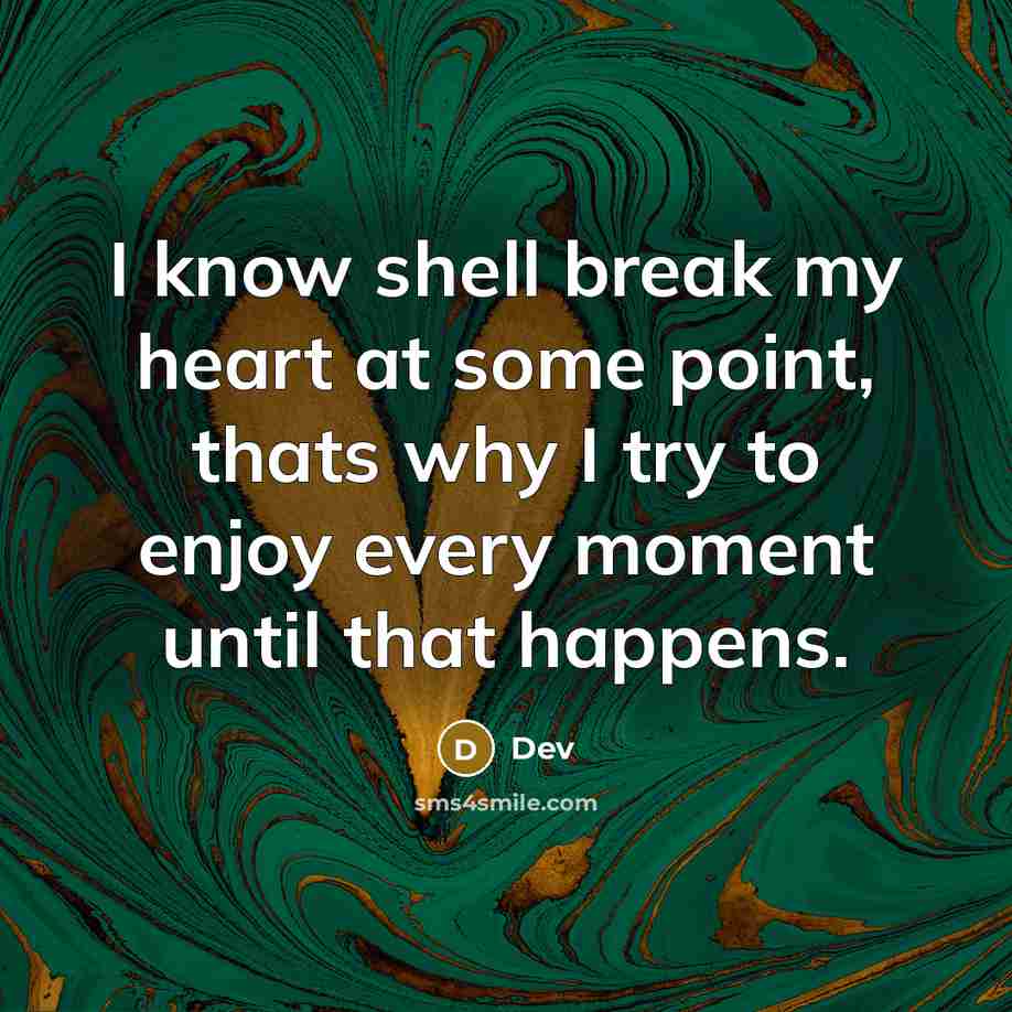 “I know shell break my heart at some point, thats why I try to enjoy every moment until that happens.” quote by Dev