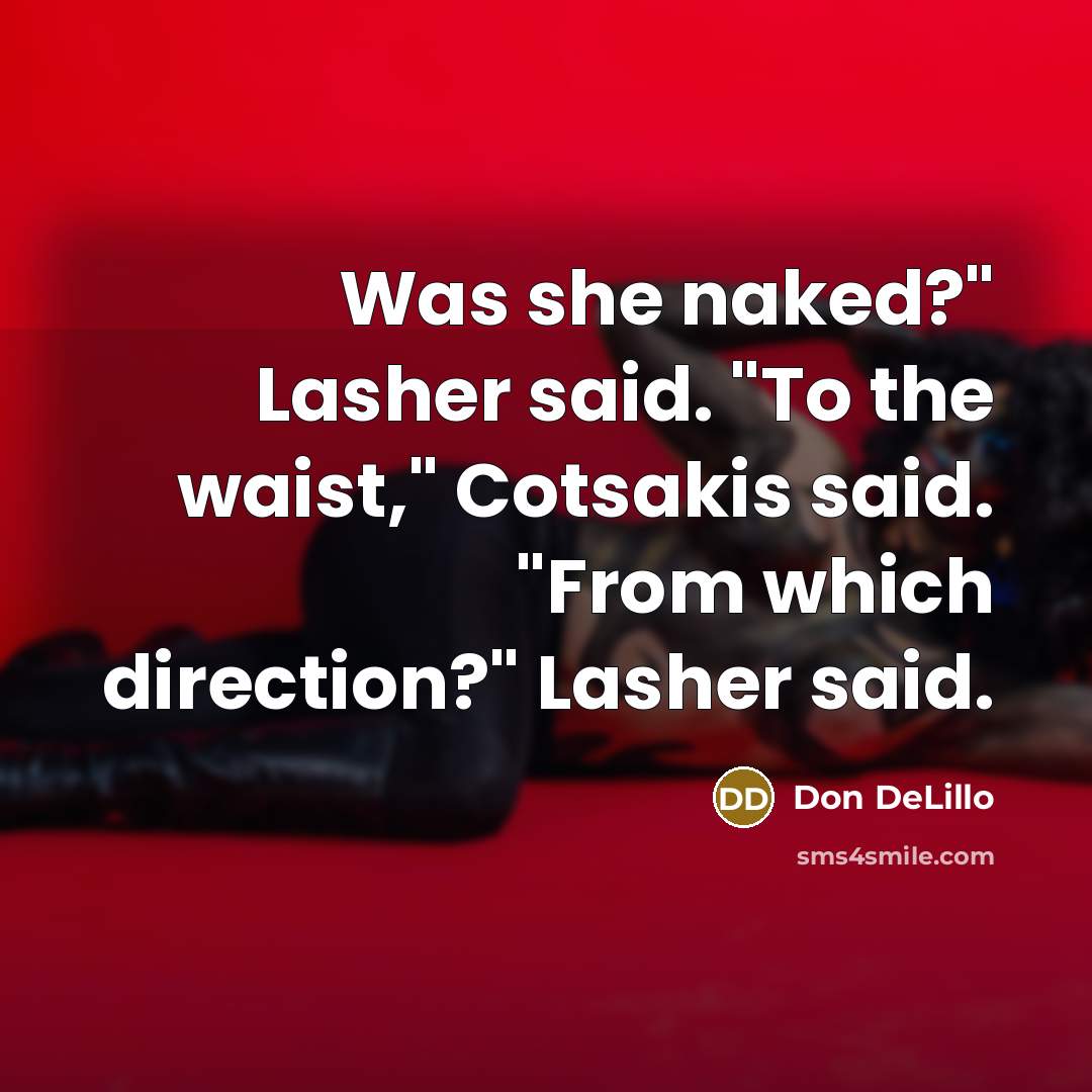 “Was she naked?" Lasher said. "To the waist," Cotsakis said.…” quote by Don DeLillo