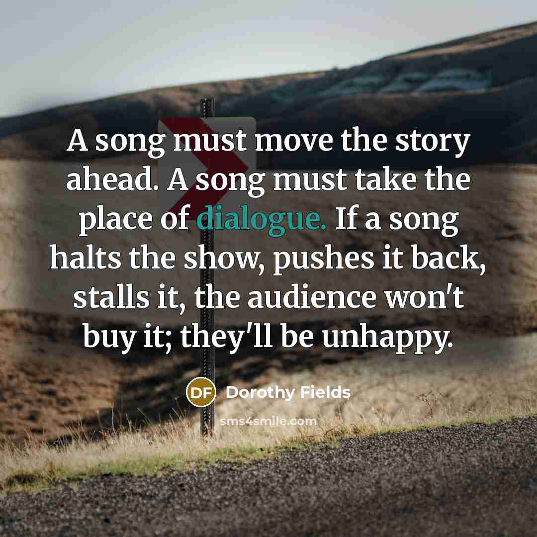“A song must move the story ahead. A song must…” quote by Dorothy Fields