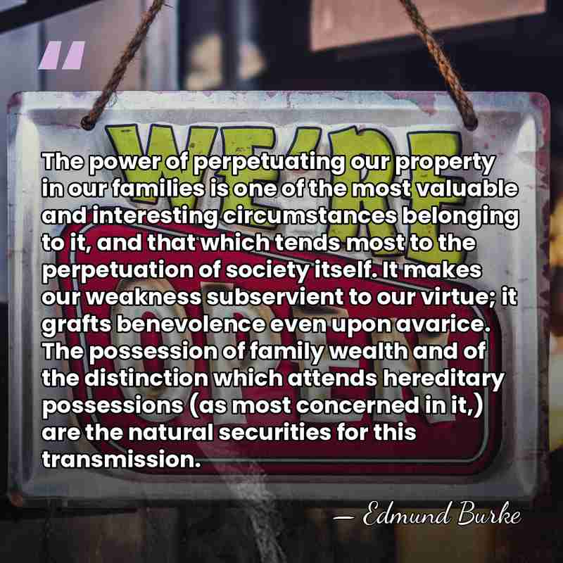 The power of perpetuating our property in our families is one of&hellip; - Edmund Burke