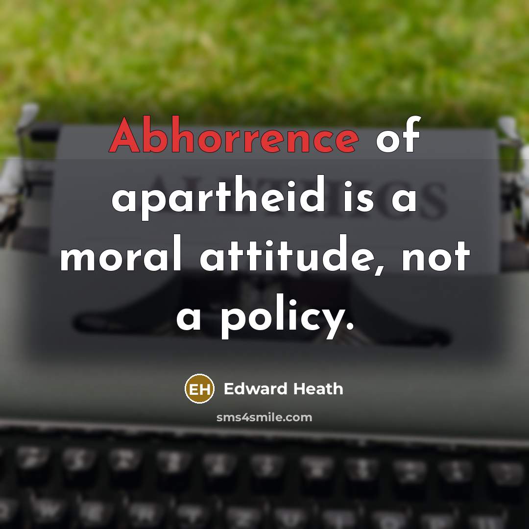 “Abhorrence of apartheid is a moral attitude, not a policy.…” quote by Edward Heath