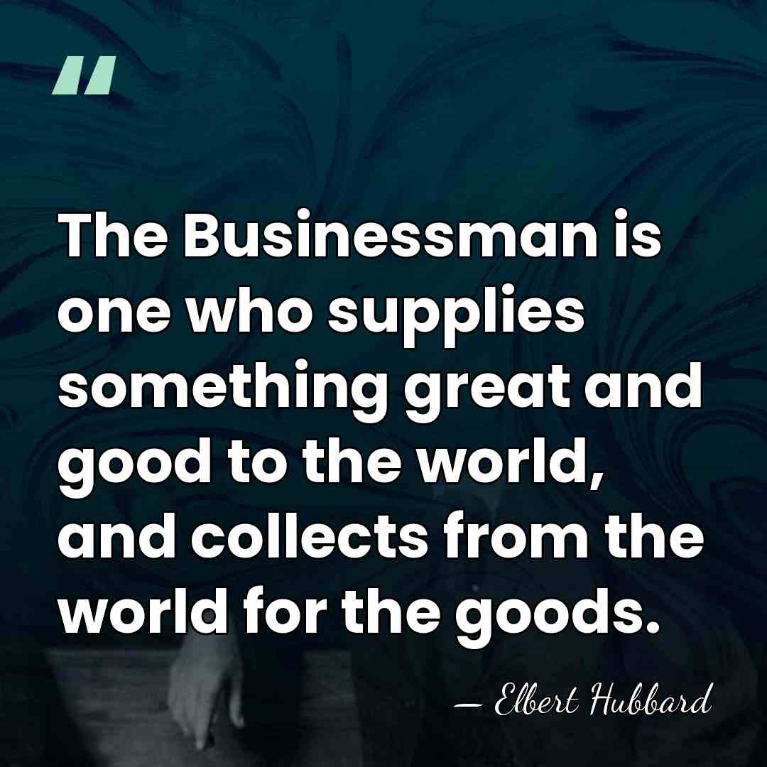 The Businessman is one who supplies something great and good to the&hellip; - Elbert Hubbard
