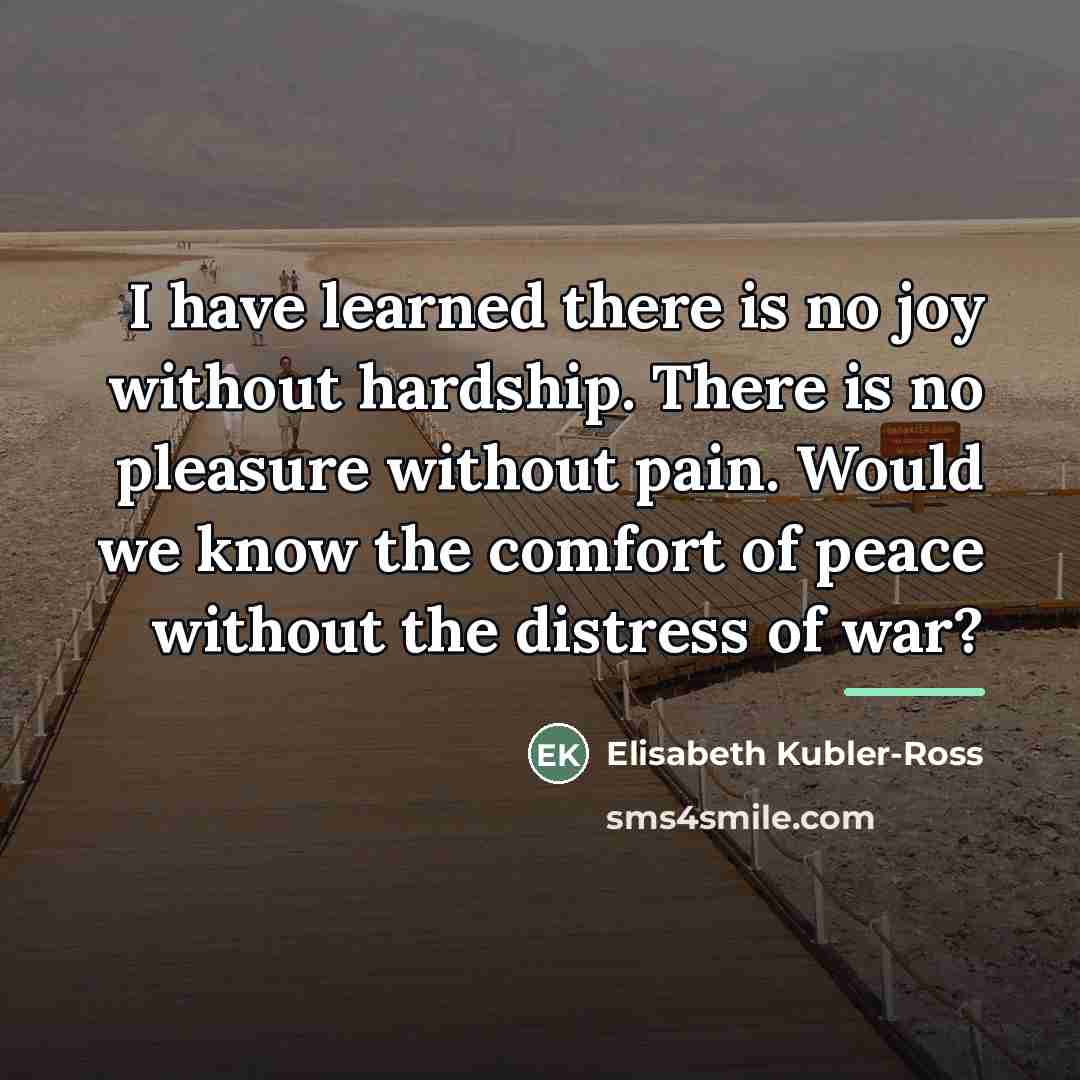“I have learned there is no joy without hardship. There…” quote by Elisabeth Kubler-Ross