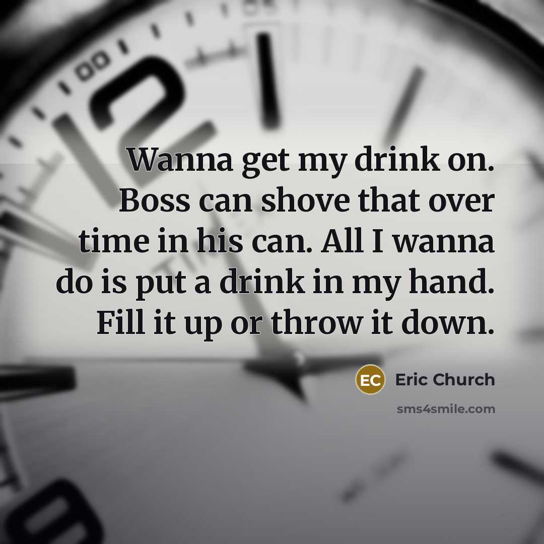 “Wanna get my drink on. Boss can shove that over…” quote by Eric Church