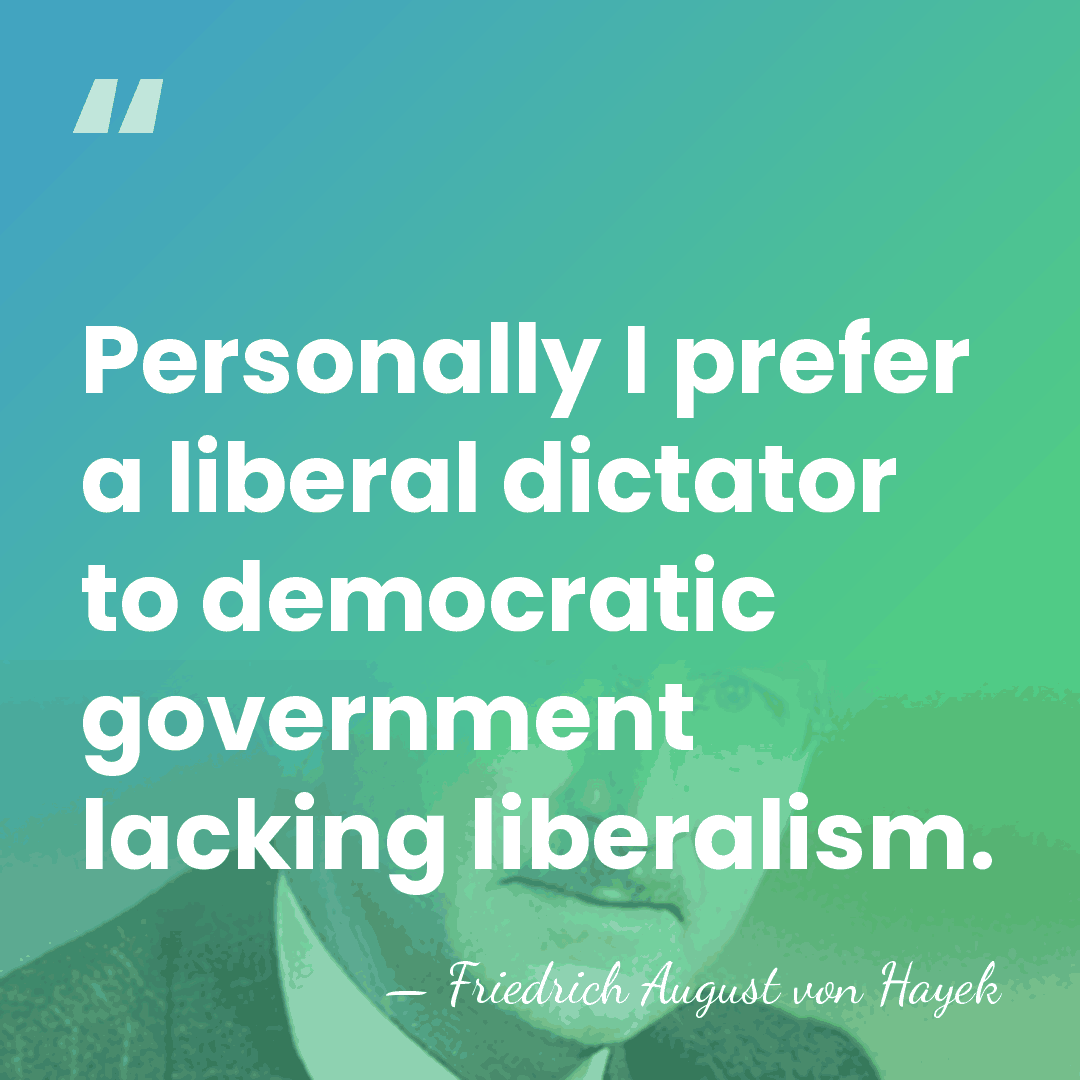Personally I prefer a liberal dictator to democratic government lacking liberalism. - Friedrich August von Hayek
