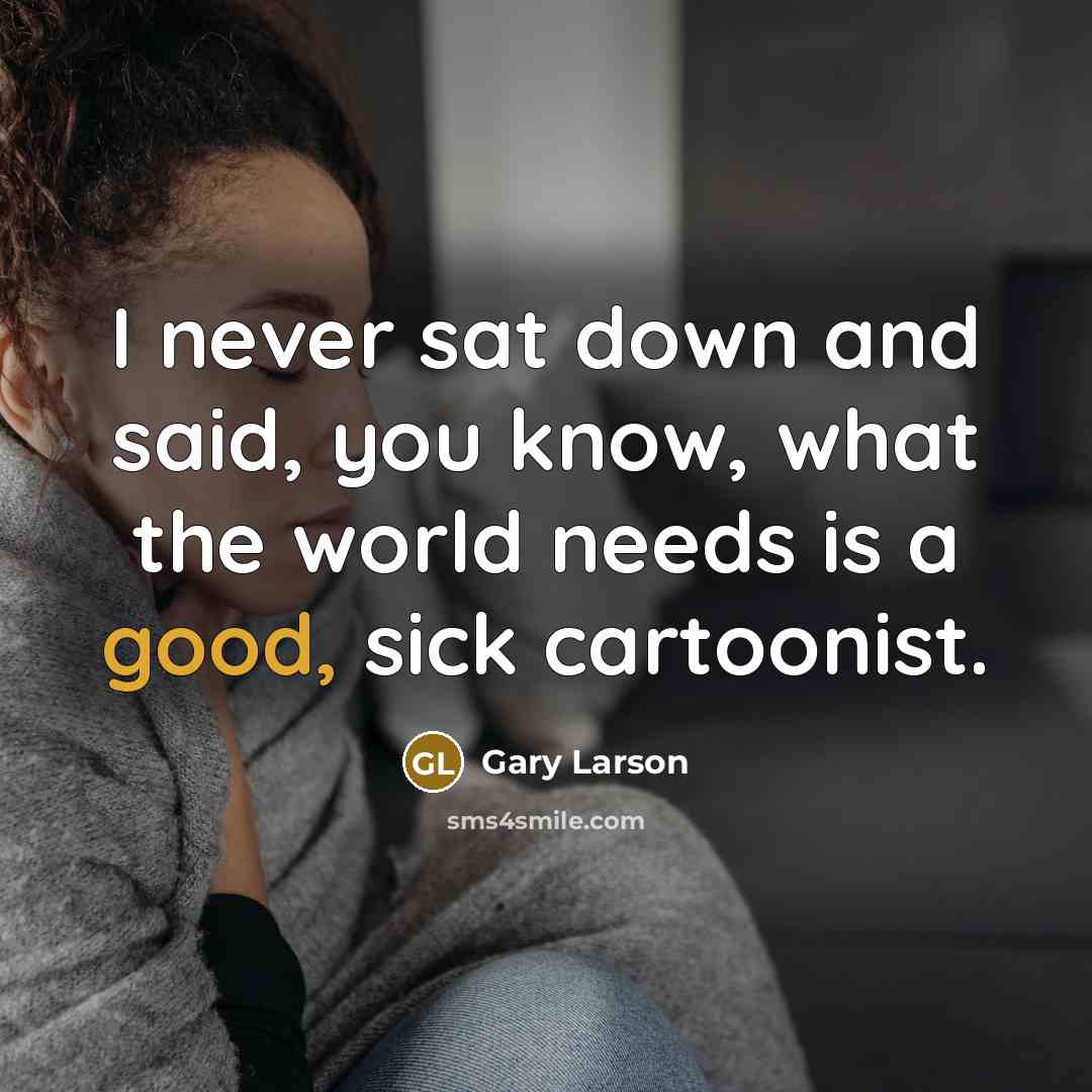 “I never sat down and said, you know, what the world needs is a good, sick cartoonist.” quote by Gary Larson