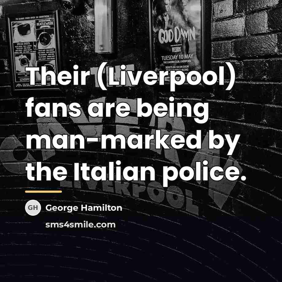 “Their (Liverpool) fans are being man-marked by the Italian police.…” quote by George Hamilton