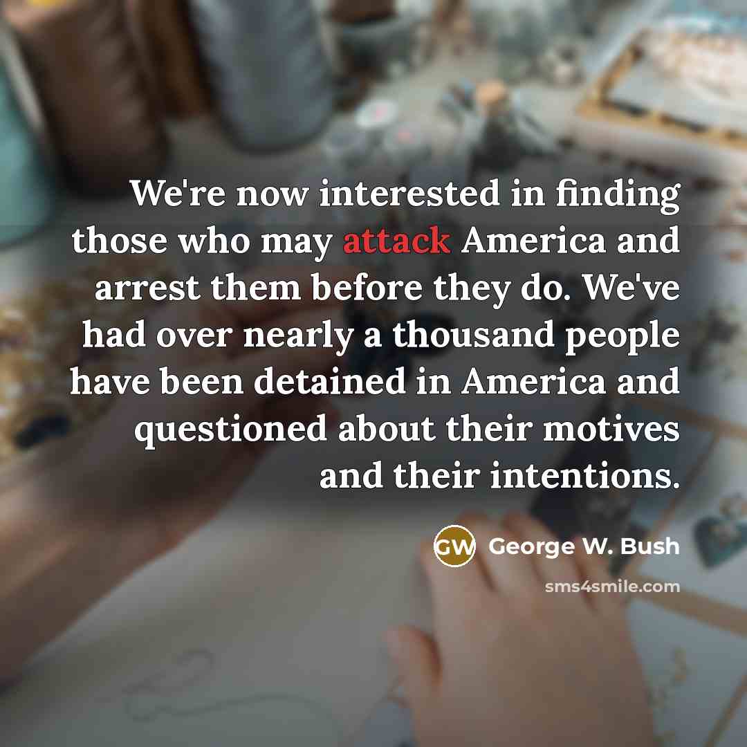 “We're now interested in finding those who may attack America…” quote by George W. Bush