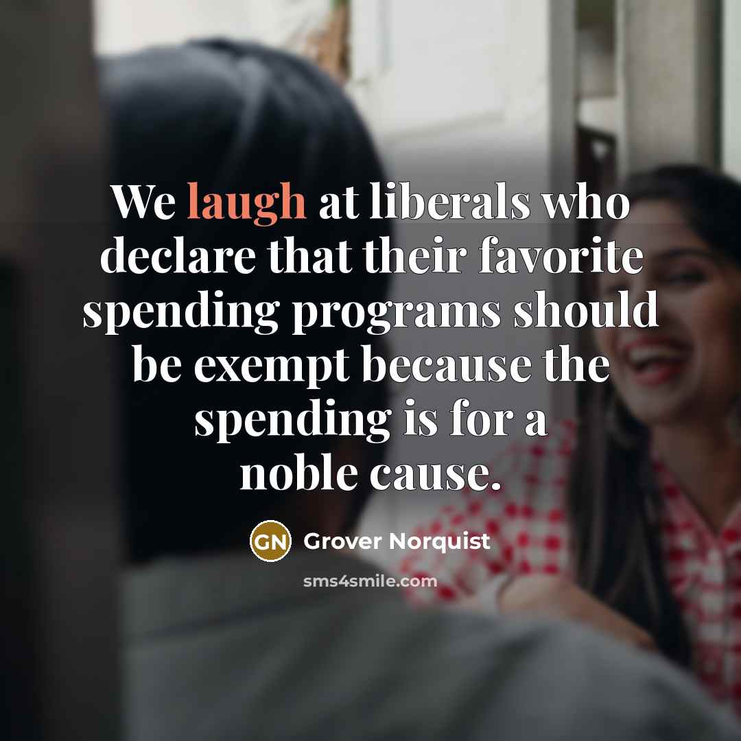 “We laugh at liberals who declare that their favorite spending…” quote by Grover Norquist