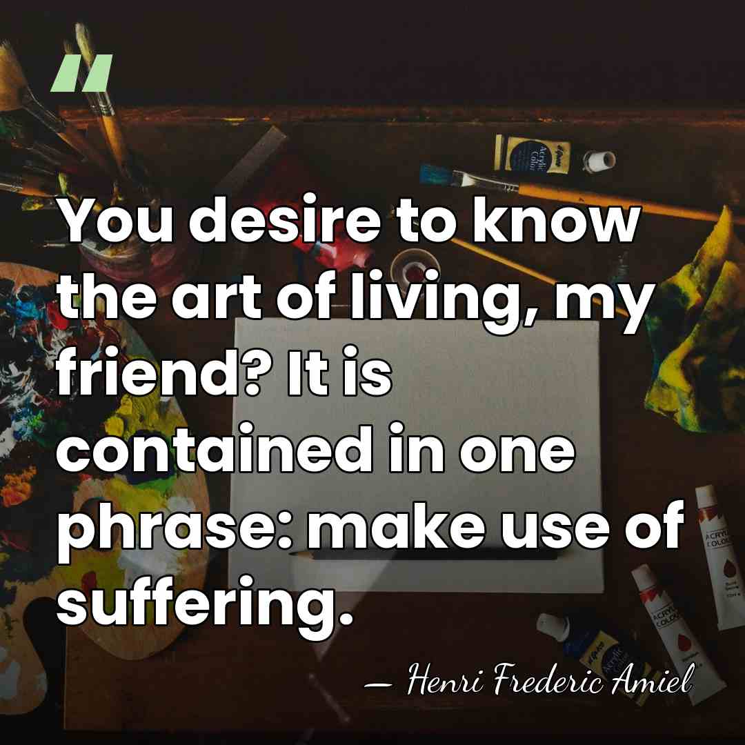You desire to know the art of living, my friend? It is&hellip; - Henri Frédéric Amiel