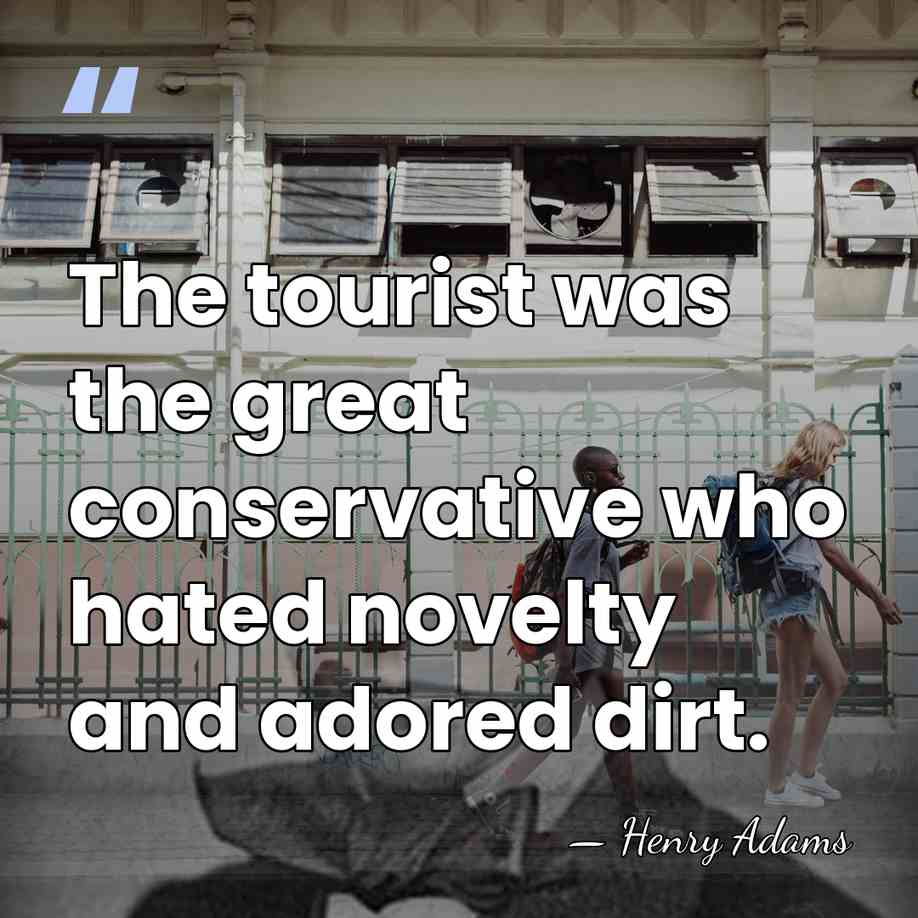 The tourist was the great conservative who hated novelty and adored dirt. - Henry Adams