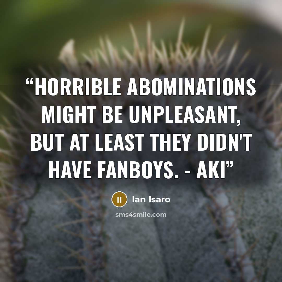 “Horrible abominations might be unpleasant, but at least they didn't have fanboys. - Aki” quote by Ian Isaro