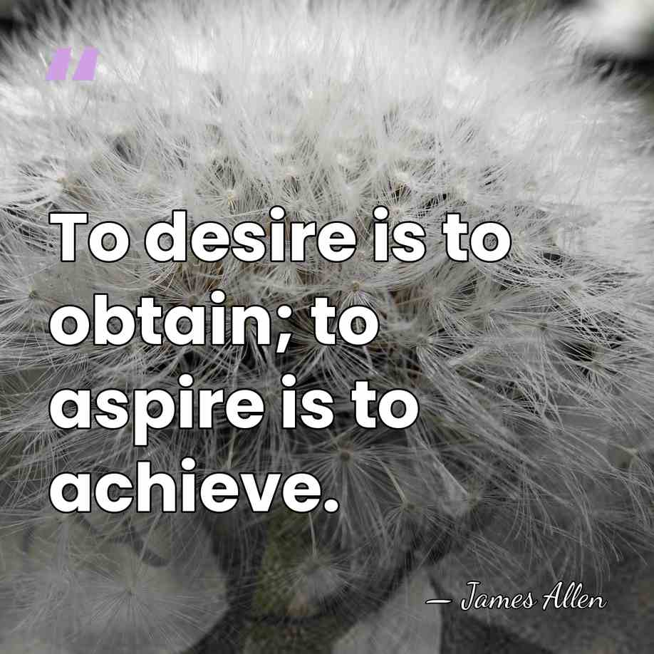 To desire is to obtain; to aspire is to achieve. - James Allen