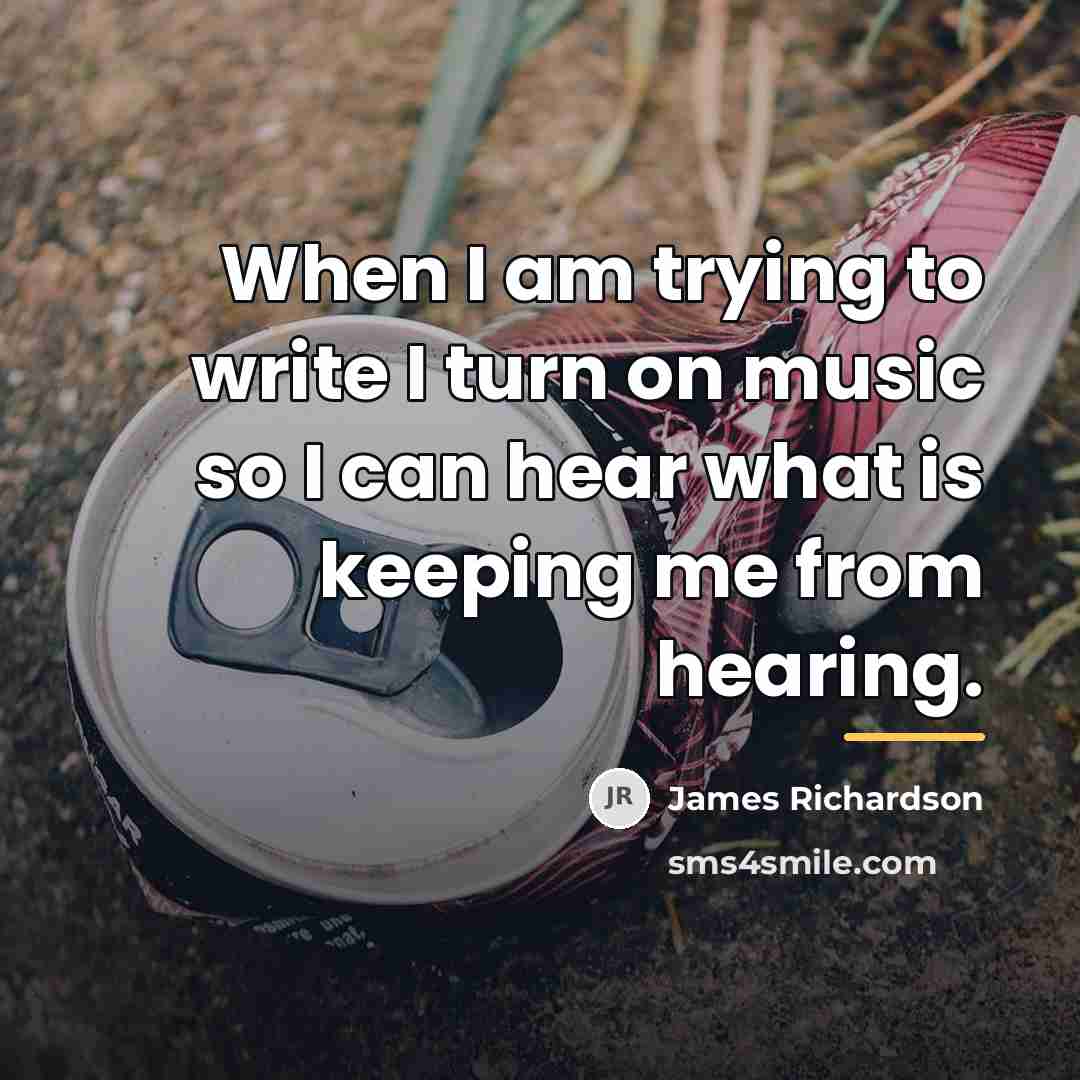 “When I am trying to write I turn on music…” quote by James Richardson