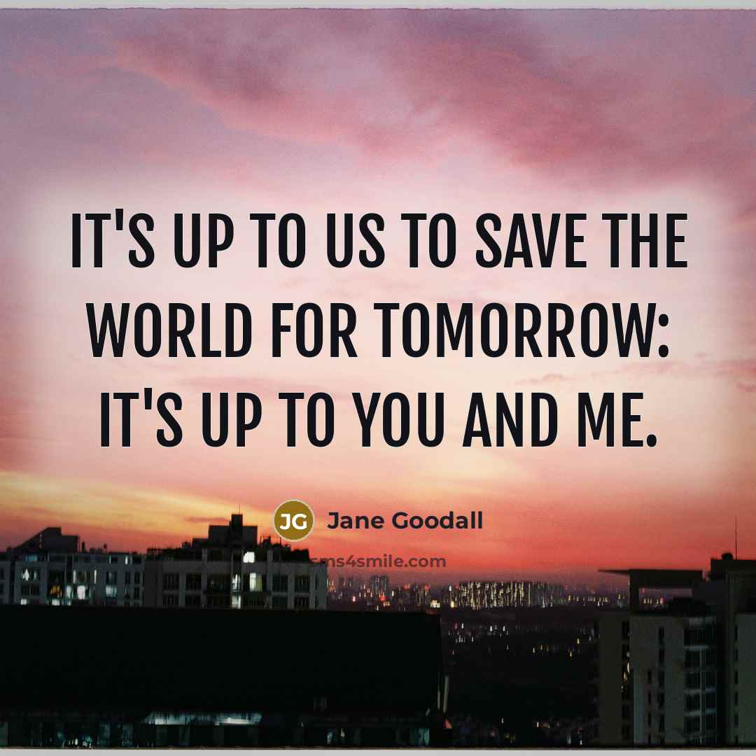 “It's up to us to save the world for tomorrow:…” quote by Jane Goodall