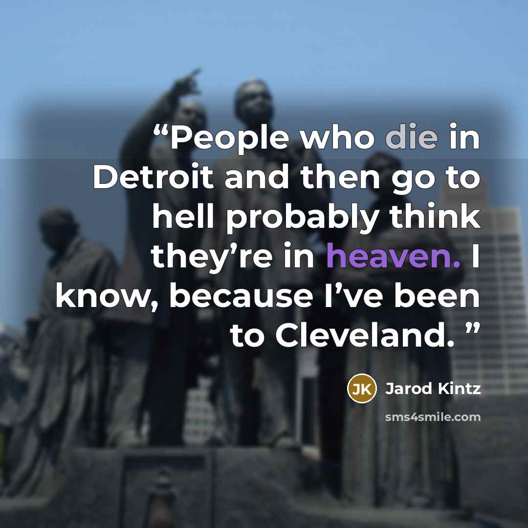 “People who die in Detroit and then go to hell probably think they’re in heaven. I know, because I’ve been to Cleveland.” quote by Jarod Kintz