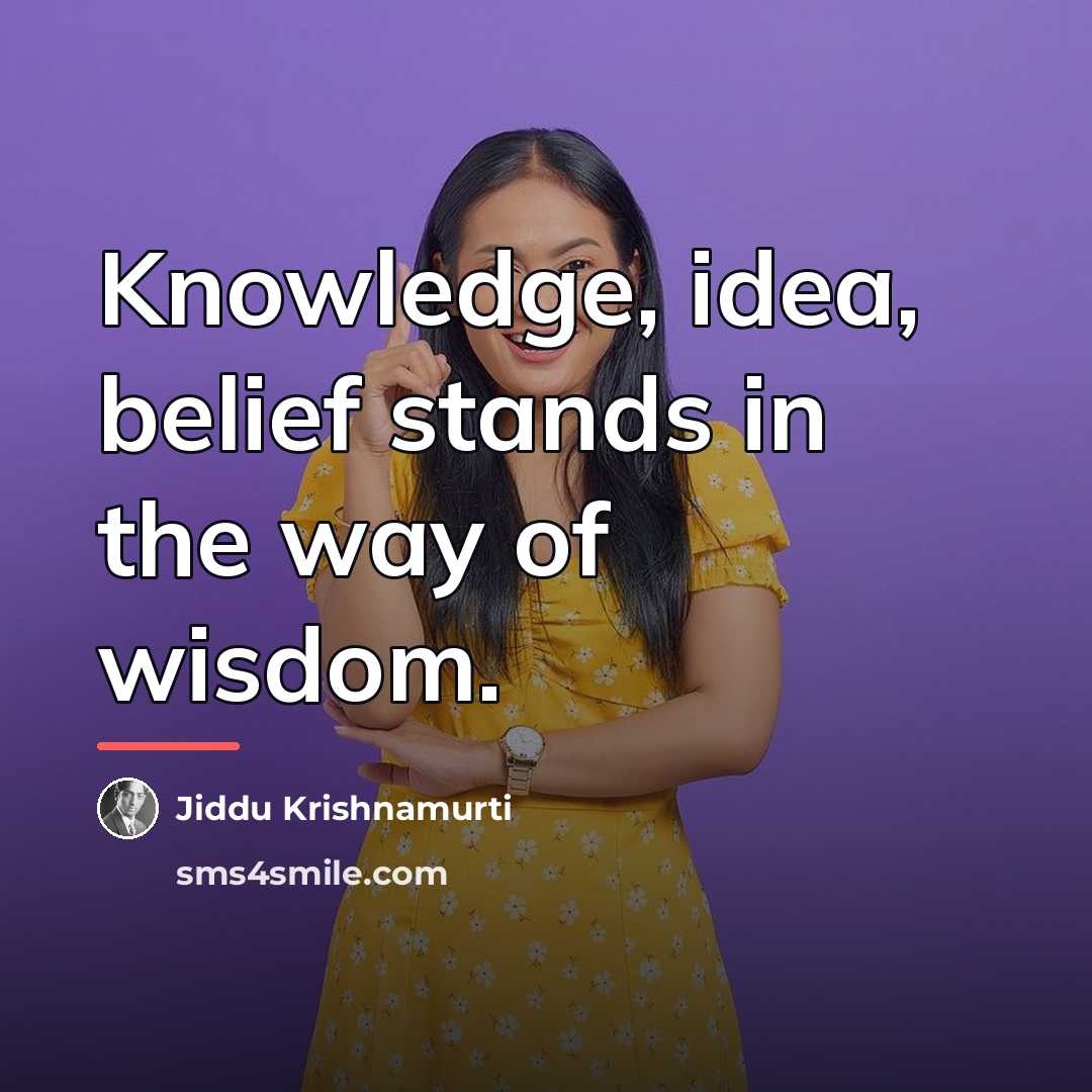 “Knowledge, idea, belief stands in the way of wisdom.…” quote by Jiddu Krishnamurti