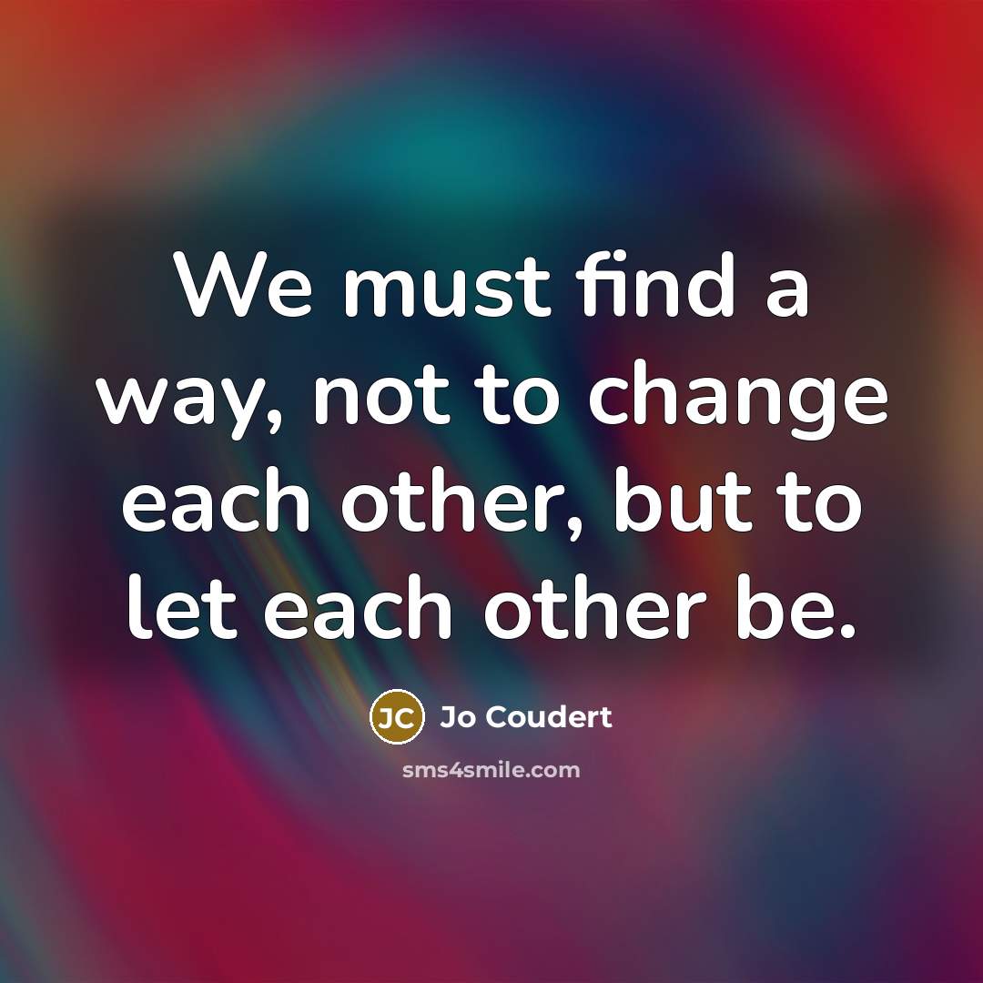 “We must find a way, not to change each other,…” quote by Jo Coudert