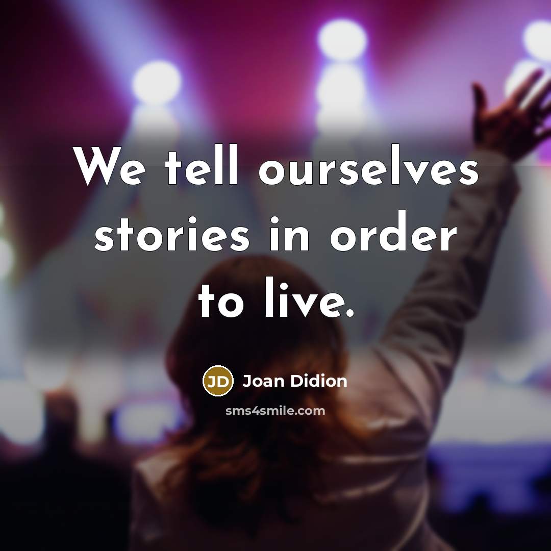 “We tell ourselves stories in order to live.” quote by Joan Didion