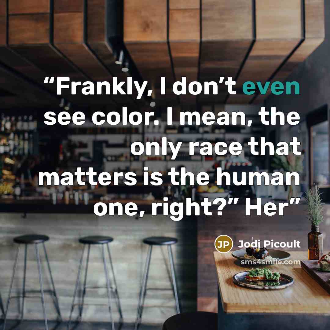 “Frankly, I don’t even see color. I mean, the only race that matters is the human one, right?” Her” quote by Jodi Picoult