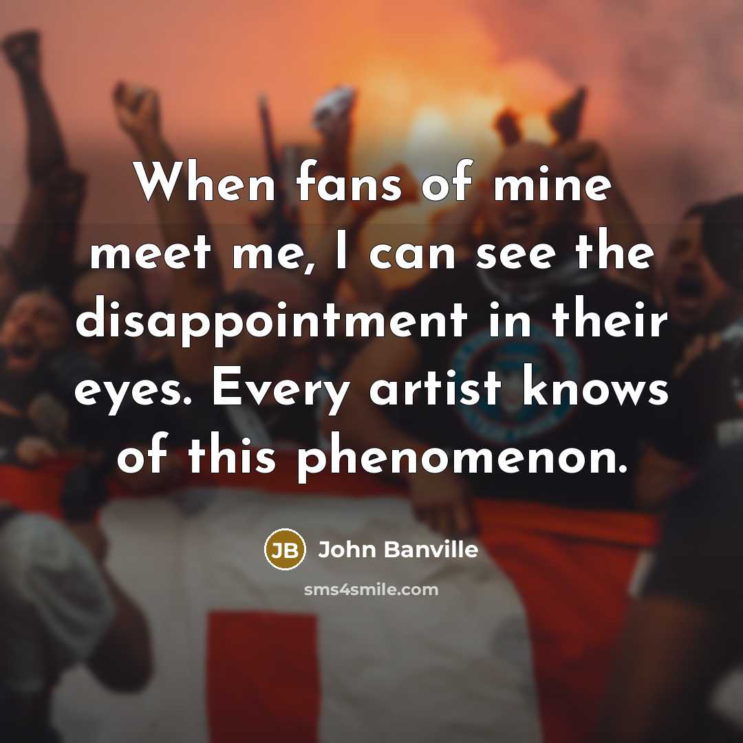 “When fans of mine meet me, I can see the…” quote by John Banville