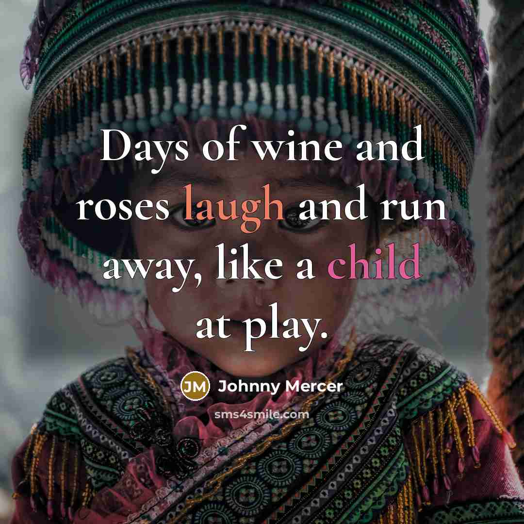 “Days of wine and roses laugh and run away, like…” quote by Johnny Mercer
