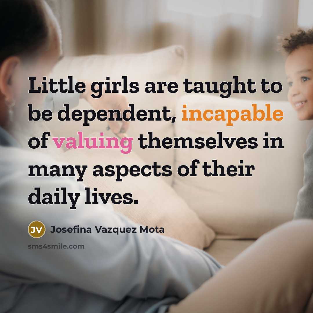 “Little girls are taught to be dependent, incapable of valuing…” quote by Josefina Vazquez Mota