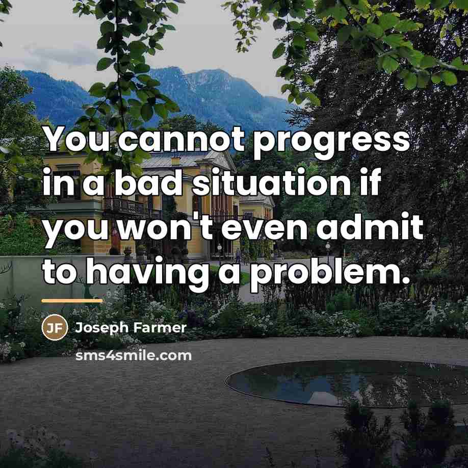 “You cannot progress in a bad situation if you won't…” quote by Joseph Farmer