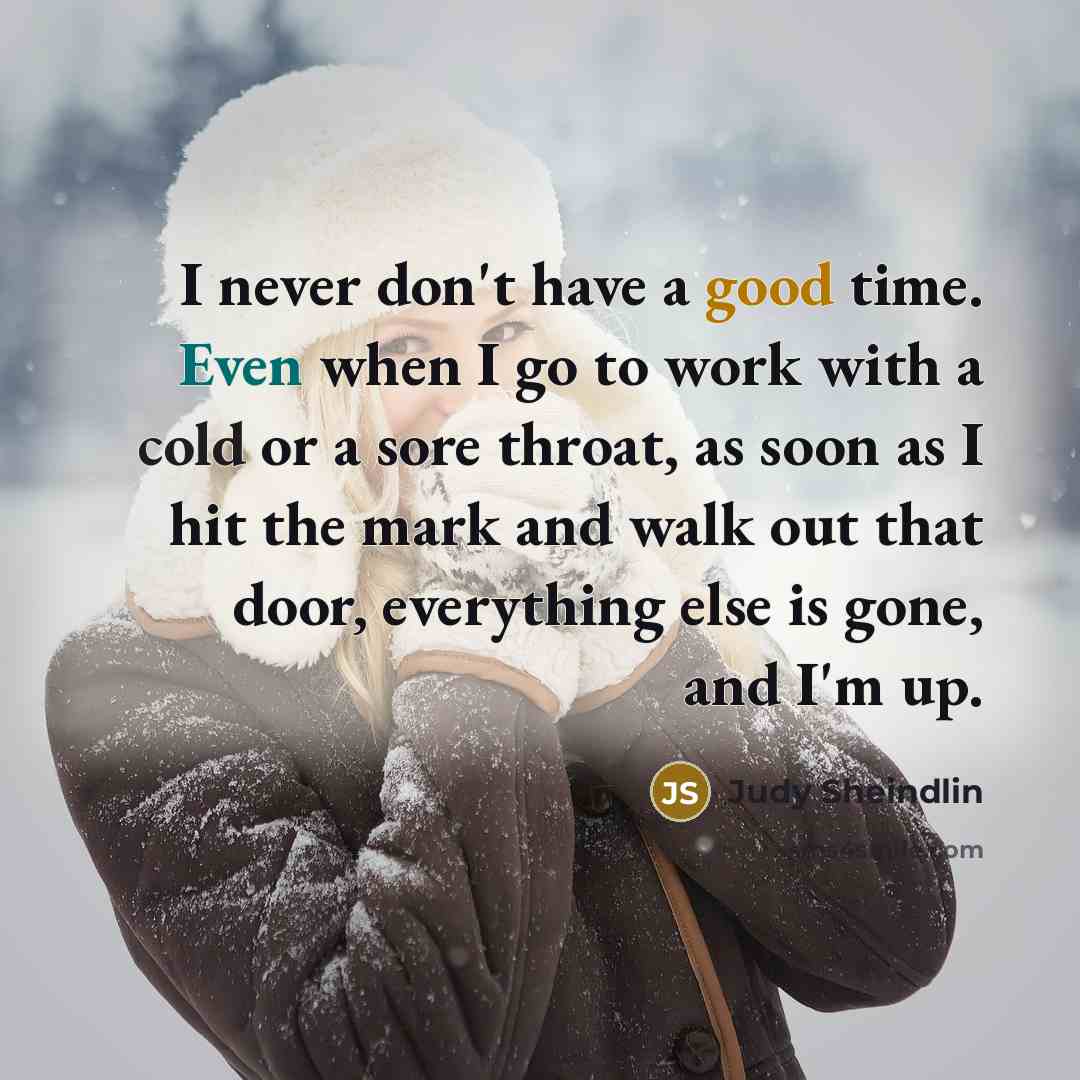 “I never don't have a good time. Even when I…” quote by Judy Sheindlin