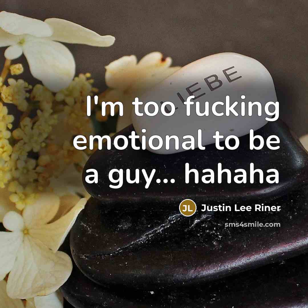 “I'm too fucking emotional to be a guy... hahaha…” quote by Justin Lee Riner