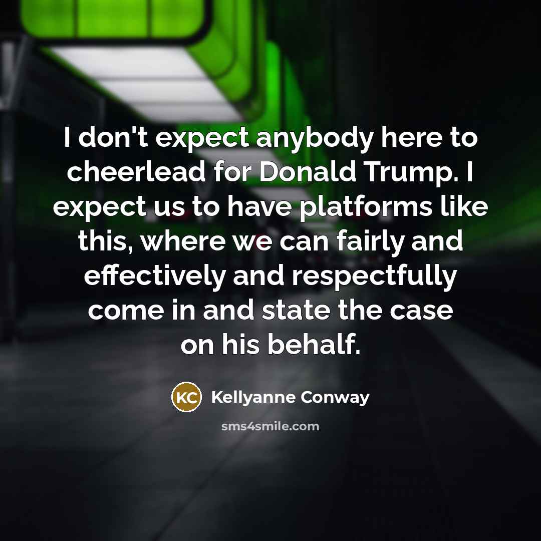 “I don't expect anybody here to cheerlead for Donald Trump.…” quote by Kellyanne Conway