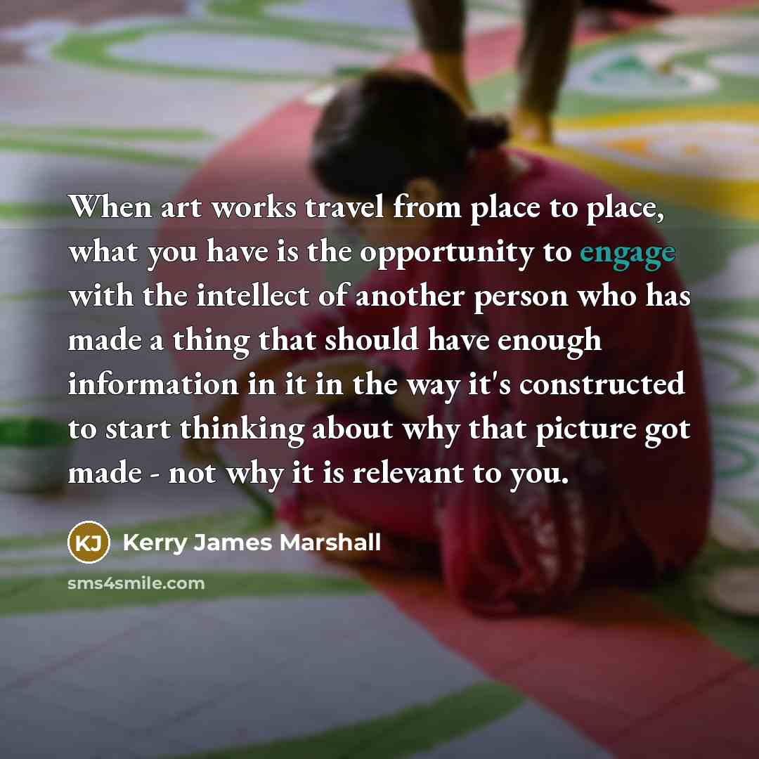 “When art works travel from place to place, what you…” quote by Kerry James Marshall
