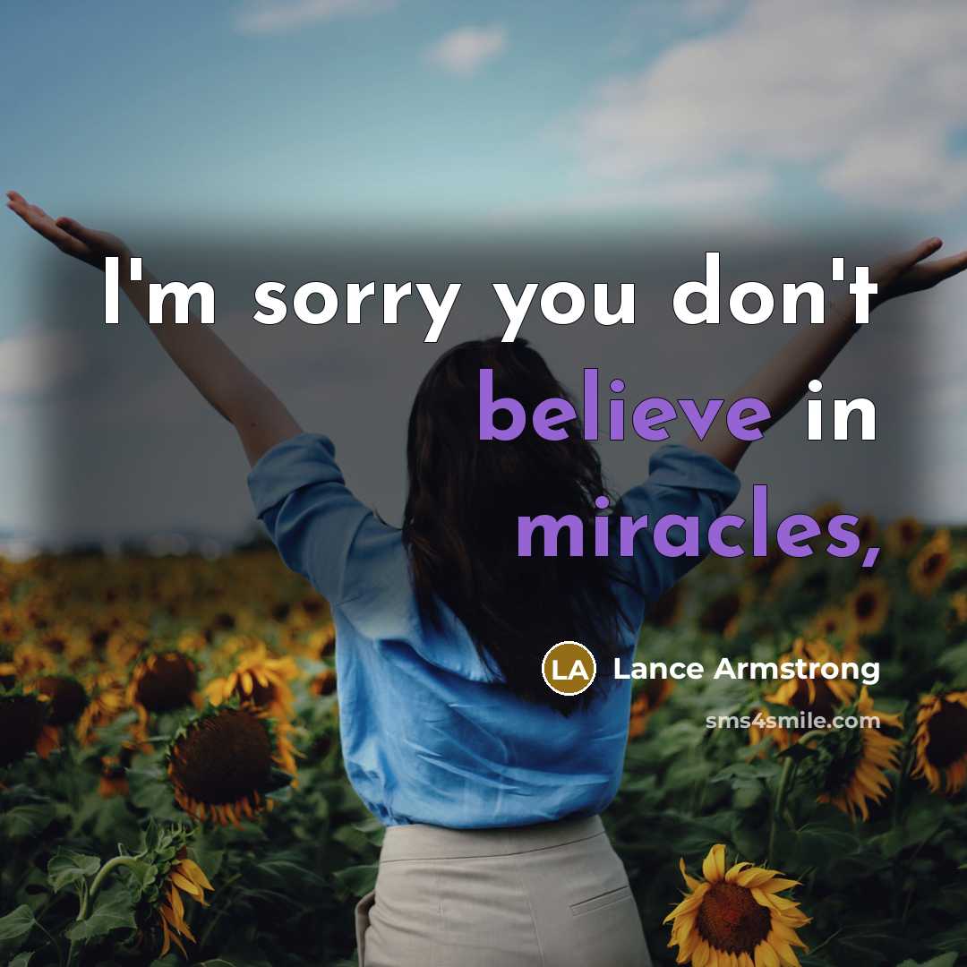“I'm sorry you don't believe in miracles,…” quote by Lance Armstrong