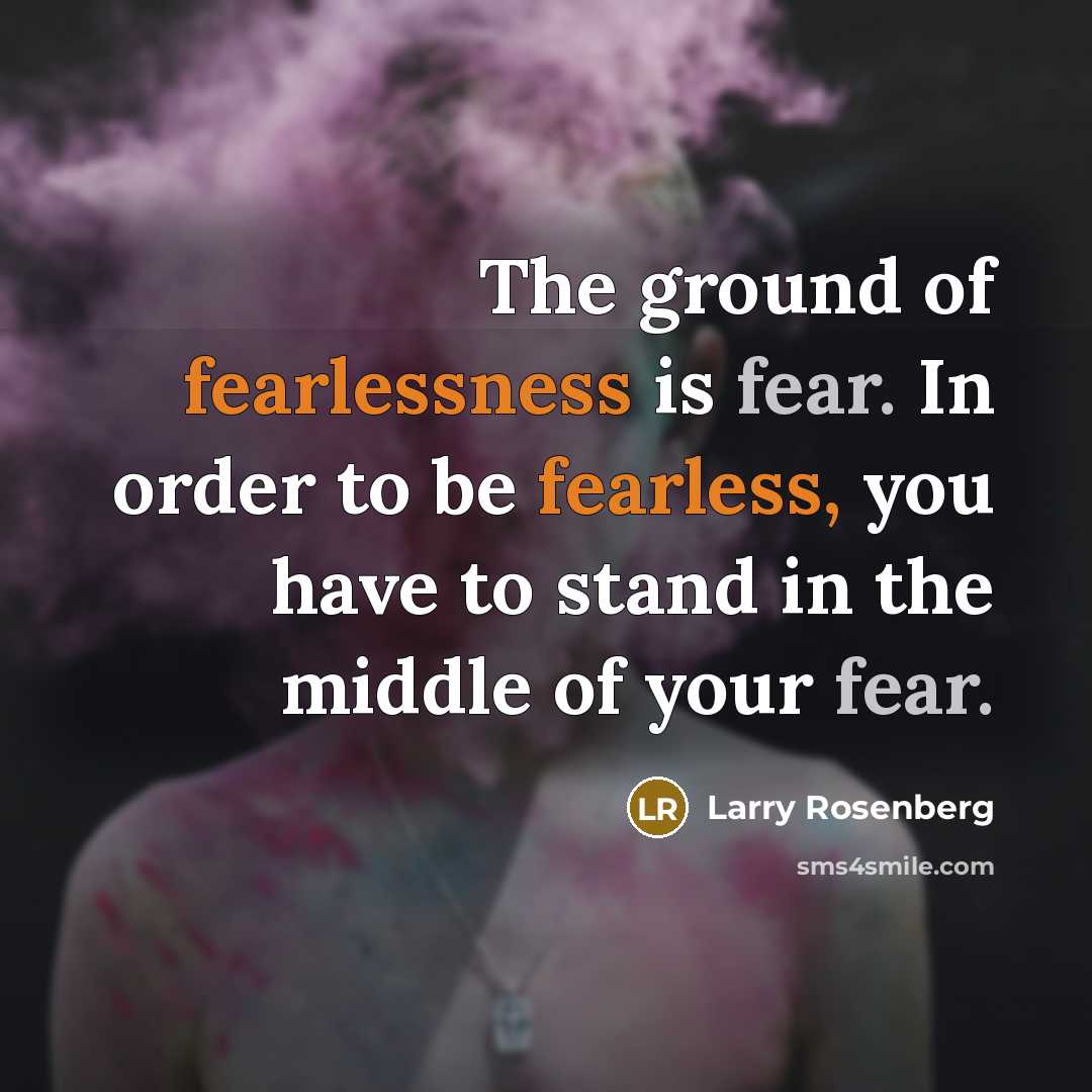 “The ground of fearlessness is fear. In order to be…” quote by Larry Rosenberg