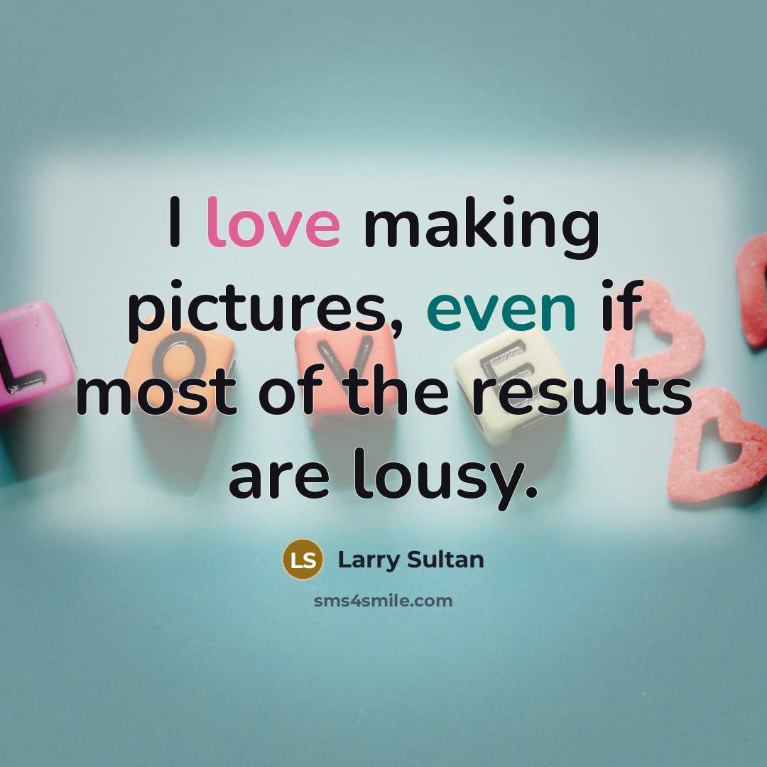 “I love making pictures, even if most of the results…” quote by Larry Sultan
