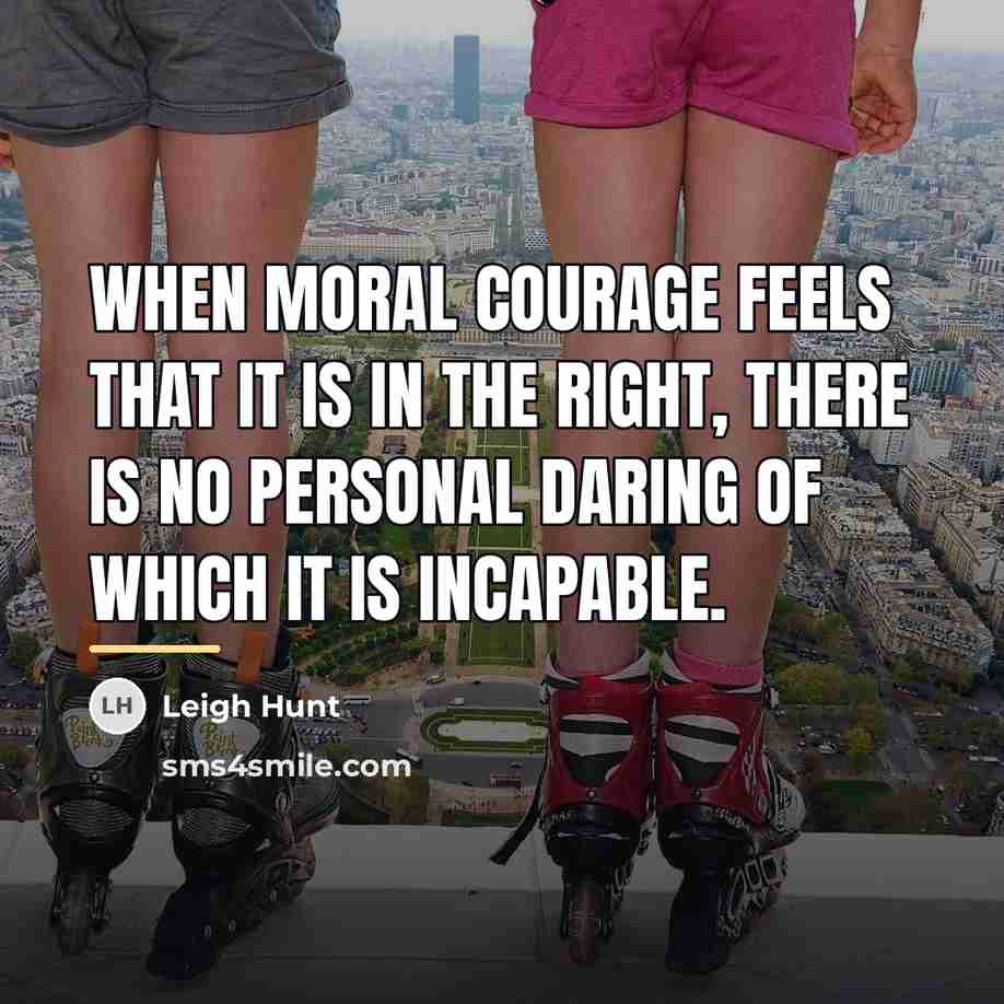 “When moral courage feels that it is in the right,…” quote by Leigh Hunt