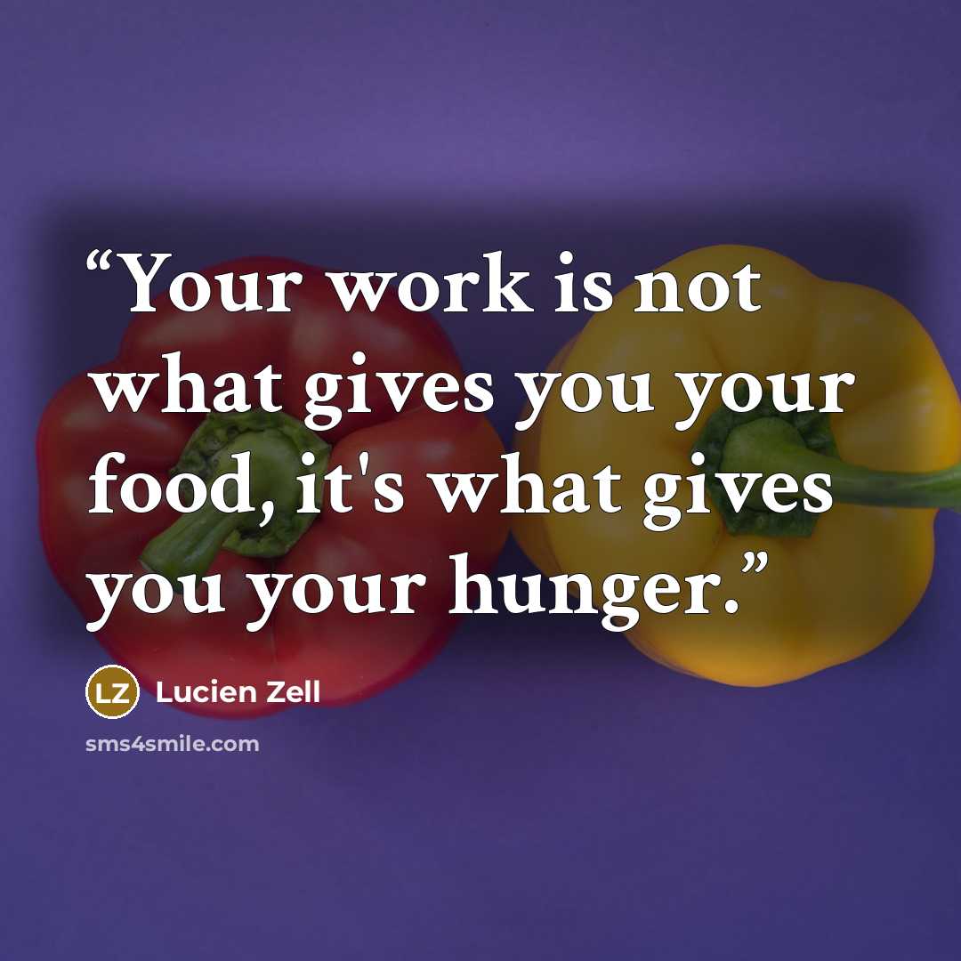 “Your work is not what gives you your food, it's what gives you your hunger.” quote by Lucien Zell